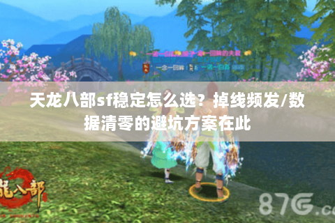 天龙八部sf稳定怎么选?掉线频发/数据清零的避坑方案在此 天龙八部sf稳定怎么选?掉线频发/数据清零的避坑方案在此