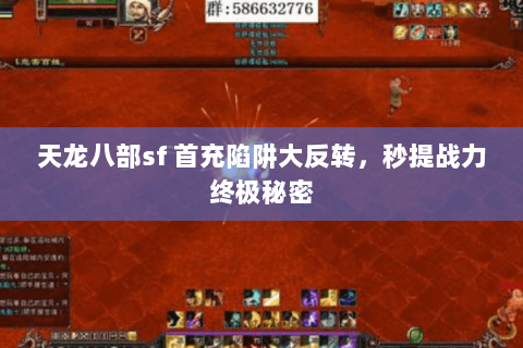天龙八部sf 首充陷阱大反转,秒提战力终极秘密 天龙八部sf 首充陷阱大反转,秒提战力终极秘密
