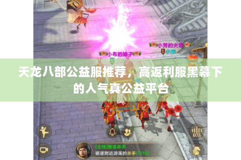 天龙八部公益服推荐,高返利服黑幕下的人气真公益平台 天龙八部公益服推荐,高返利服黑幕下的人气真公益平台