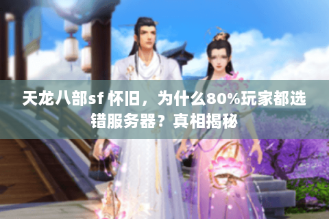 天龙八部sf 怀旧,为什么80%玩家都选错服务器?真相揭秘 天龙八部sf 怀旧,为什么80%玩家都选错服务器?真相揭秘
