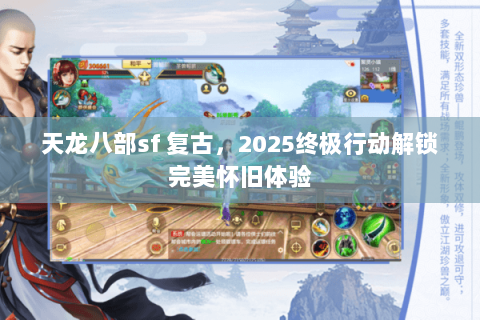 天龙八部sf 复古，2025终极行动解锁完美怀旧体验