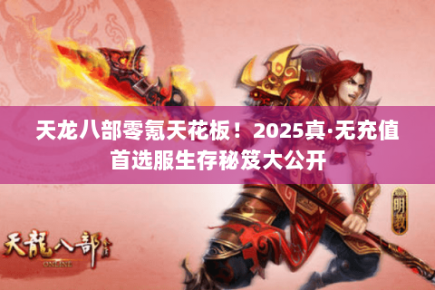 天龙八部零氪天花板!2025真·无充值首选服生存秘笈大公开 天龙八部零氪天花板!2025真·无充值首选服生存秘笈大公开