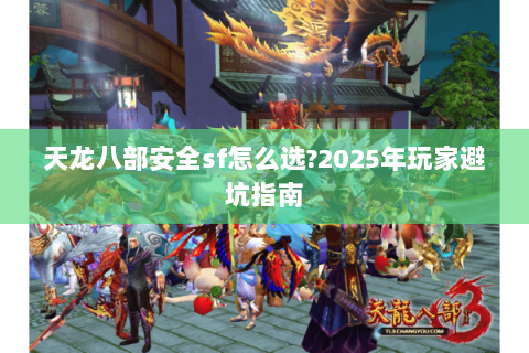 天龙八部安全sf怎么选?2025年玩家避坑指南 天龙八部安全sf怎么选?2025年玩家避坑指南
