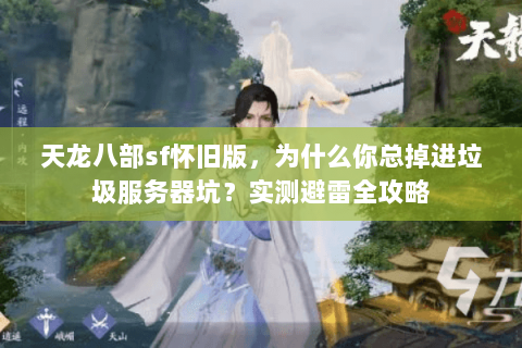 天龙八部sf怀旧版,为什么你总掉进垃圾服务器坑?实测避雷全攻略 天龙八部sf怀旧版,为什么你总掉进垃圾服务器坑?实测避雷全攻略