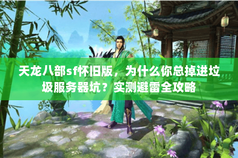 天龙八部sf怀旧版,为什么你总掉进垃圾服务器坑?实测避雷全攻略 天龙八部sf怀旧版,为什么你总掉进垃圾服务器坑?实测避雷全攻略