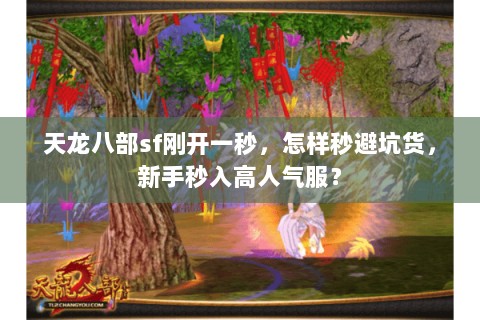 天龙八部sf刚开一秒,怎样秒避坑货,新手秒入高人气服? 天龙八部sf刚开一秒,怎样秒避坑货,新手秒入高人气服?