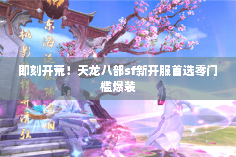 即刻开荒!天龙八部sf新开服首选零门槛爆装 即刻开荒!天龙八部sf新开服首选零门槛爆装