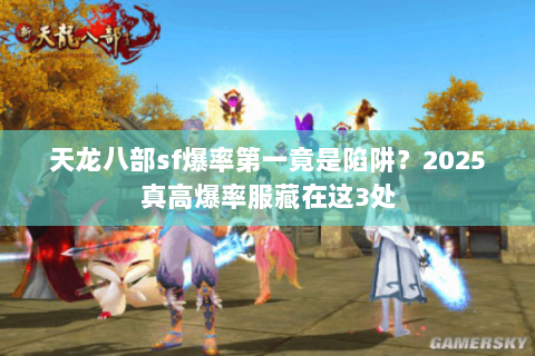 天龙八部sf爆率第一竟是陷阱？2025真高爆率服藏在这3处