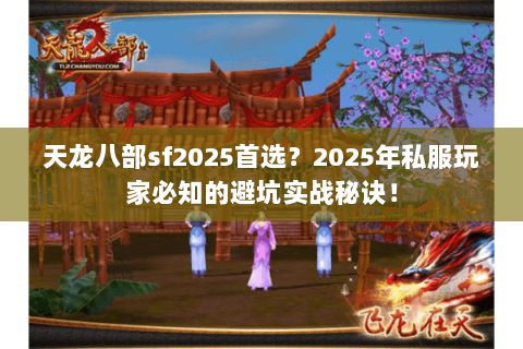 天龙八部sf2025首选?2025年私服玩家必知的避坑实战秘诀! 天龙八部sf2025首选?2025年私服玩家必知的避坑实战秘诀!