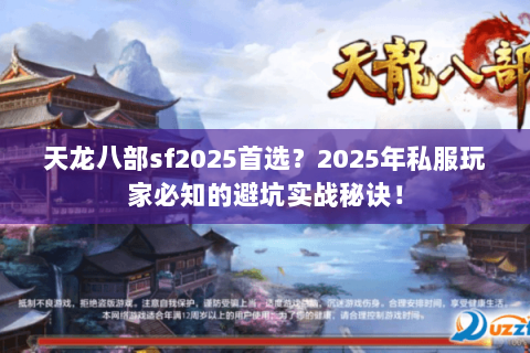 天龙八部sf2025首选?2025年私服玩家必知的避坑实战秘诀! 天龙八部sf2025首选?2025年私服玩家必知的避坑实战秘诀!