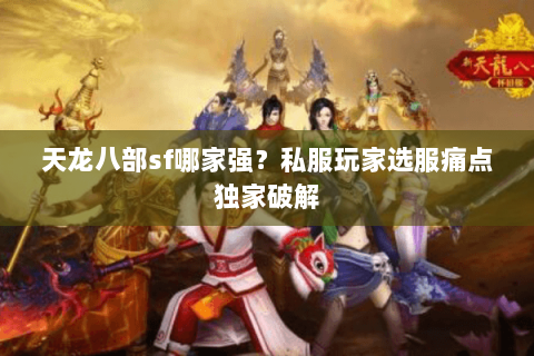 天龙八部sf哪家强?私服玩家选服痛点独家破解 天龙八部sf哪家强?私服玩家选服痛点独家破解