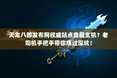 天龙八部发布网权威站点竟藏玄机？老司机手把手带你绕过深坑！