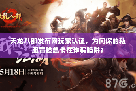 天龙八部发布网玩家认证,为何你的私服冒险总卡在诈骗陷阱? 天龙八部发布网玩家认证,为何你的私服冒险总卡在诈骗陷阱?