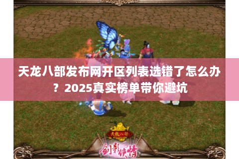 天龙八部发布网开区列表选错了怎么办?2025真实榜单带你避坑 天龙八部发布网开区列表选错了怎么办?2025真实榜单带你避坑
