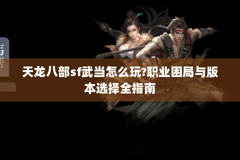 天龙八部sf武当怎么玩?职业困局与版本选择全指南