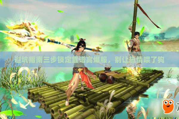 避坑指南三步锁定靠谱高爆服，别让热情喂了狗