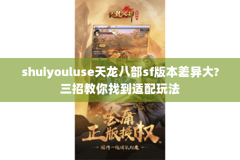 shuiyouluse天龙八部sf版本差异大?三招教你找到适配玩法 shuiyouluse天龙八部sf版本差异大?三招教你找到适配玩法