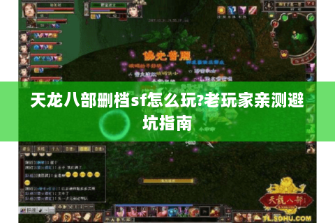 天龙八部删档sf怎么玩?老玩家亲测避坑指南 天龙八部删档sf怎么玩?老玩家亲测避坑指南