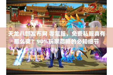 天龙八部发布网 零氪服，免费私服真有那么爽？90%玩家忽略的必知细节