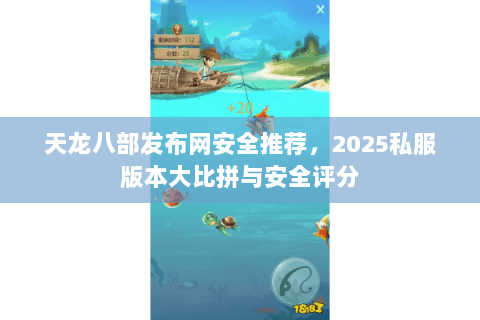 天龙八部发布网安全推荐，2025私服版本大比拼与安全评分