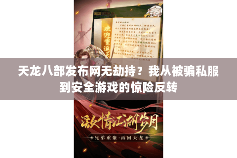 天龙八部发布网无劫持？我从被骗私服到安全游戏的惊险反转