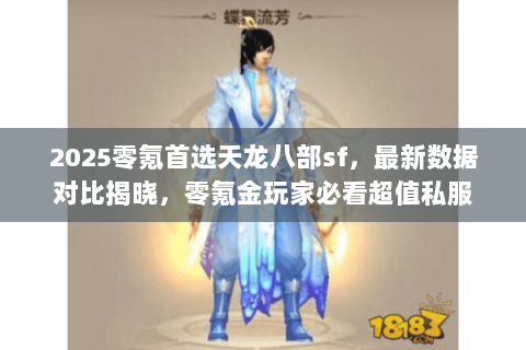 2025零氪首选天龙八部sf,最新数据对比揭晓,零氪金玩家必看超值私服 2025零氪首选天龙八部sf,最新数据对比揭晓,零氪金玩家必看超值私服