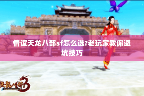 情谊天龙八部sf怎么选?老玩家教你避坑技巧