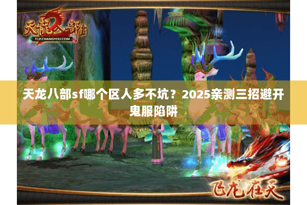 天龙八部sf哪个区人多不坑?2025亲测三招避开鬼服陷阱 天龙八部sf哪个区人多不坑?2025亲测三招避开鬼服陷阱