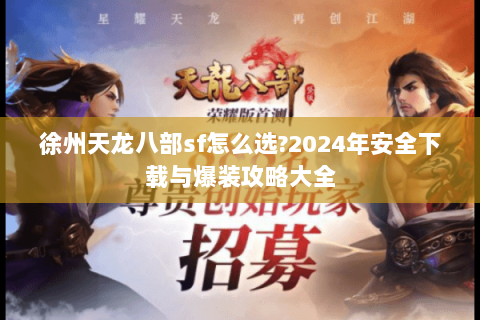 徐州天龙八部sf怎么选?2024年安全下载与爆装攻略大全 徐州天龙八部sf怎么选?2024年安全下载与爆装攻略大全