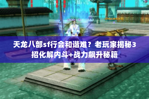 天龙八部sf行会和谐难？老玩家揭秘3招化解内斗+战力飙升秘籍
