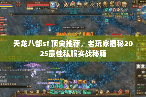 天龙八部sf 顶尖推荐,老玩家揭秘2025最佳私服实战秘籍 天龙八部sf 顶尖推荐,老玩家揭秘2025最佳私服实战秘籍