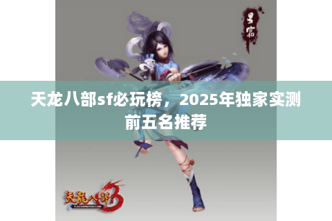 天龙八部sf必玩榜,2025年独家实测前五名推荐 天龙八部sf必玩榜,2025年独家实测前五名推荐