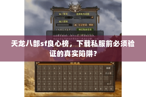 天龙八部sf良心榜,下载私服前必须验证的真实陷阱? 天龙八部sf良心榜,下载私服前必须验证的真实陷阱?