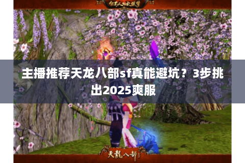 主播推荐天龙八部sf真能避坑?3步挑出2025爽服 主播推荐天龙八部sf真能避坑?3步挑出2025爽服