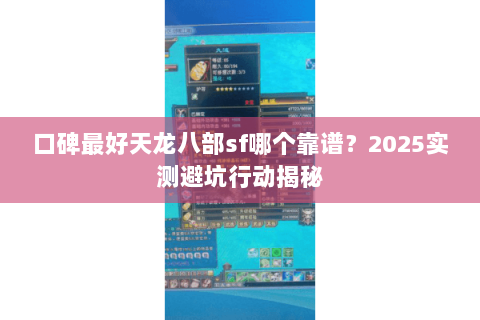 口碑最好天龙八部sf哪个靠谱?2025实测避坑行动揭秘 口碑最好天龙八部sf哪个靠谱?2025实测避坑行动揭秘