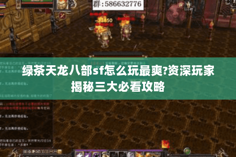 绿茶天龙八部sf怎么玩最爽?资深玩家揭秘三大必看攻略