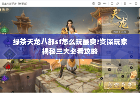 绿茶天龙八部sf怎么玩最爽?资深玩家揭秘三大必看攻略