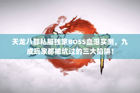 天龙八部私服独家BOSS血泪实测,九成玩家都被坑过的三大陷阱! 天龙八部私服独家BOSS血泪实测,九成玩家都被坑过的三大陷阱!
