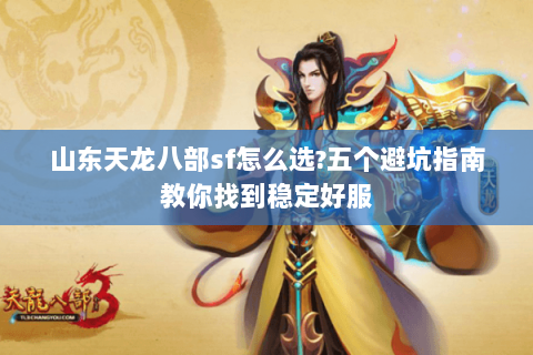 山东天龙八部sf怎么选?五个避坑指南教你找到稳定好服