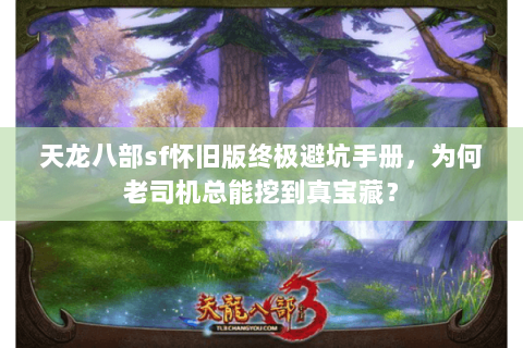 天龙八部sf怀旧版终极避坑手册，为何老司机总能挖到真宝藏？