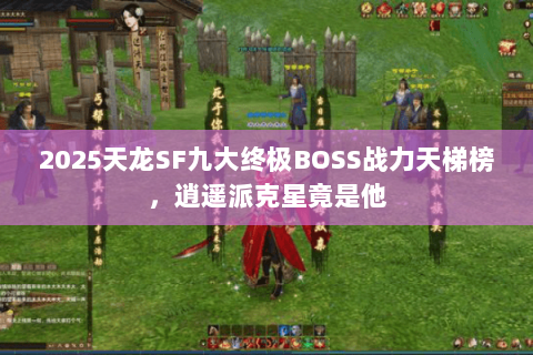 2025天龙SF九大终极BOSS战力天梯榜,逍遥派克星竟是他 2025天龙SF九大终极BOSS战力天梯榜,逍遥派克星竟是他