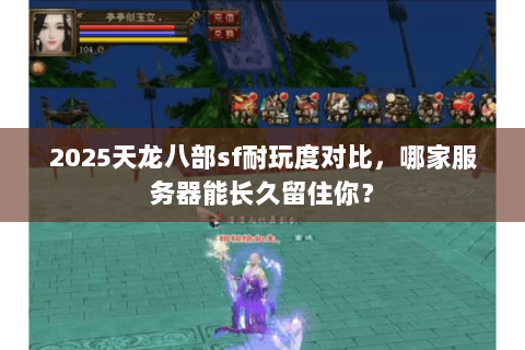 2025天龙八部sf耐玩度对比，哪家服务器能长久留住你？