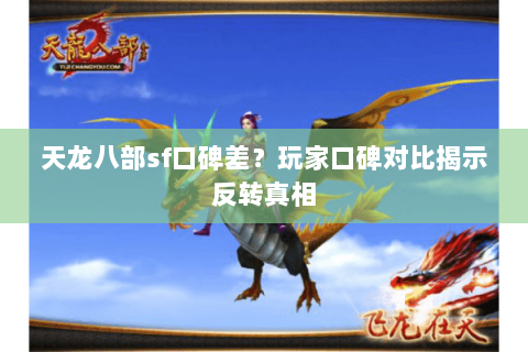 天龙八部sf口碑差?玩家口碑对比揭示反转真相 天龙八部sf口碑差?玩家口碑对比揭示反转真相