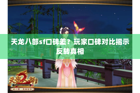 天龙八部sf口碑差?玩家口碑对比揭示反转真相 天龙八部sf口碑差?玩家口碑对比揭示反转真相