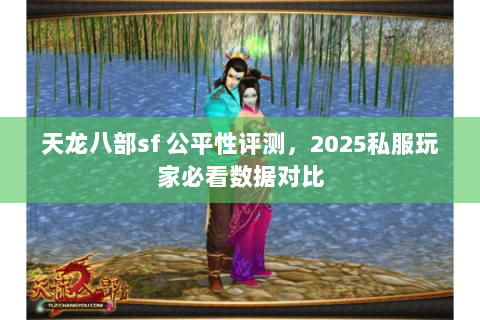 天龙八部sf 公平性评测,2025私服玩家必看数据对比 天龙八部sf 公平性评测,2025私服玩家必看数据对比
