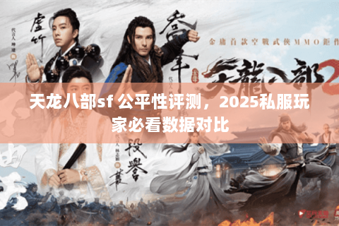 天龙八部sf 公平性评测,2025私服玩家必看数据对比 天龙八部sf 公平性评测,2025私服玩家必看数据对比
