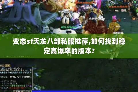 变态sf天龙八部私服推荐,如何找到稳定高爆率的版本? 变态sf天龙八部私服推荐,如何找到稳定高爆率的版本?