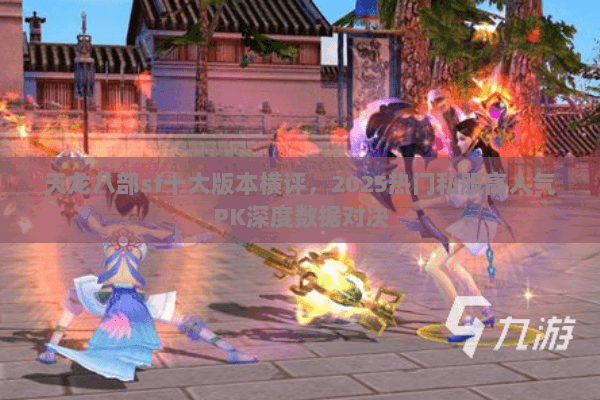 天龙八部sf十大版本横评,2025热门私服高人气PK深度数据对决 天龙八部sf十大版本横评,2025热门私服高人气PK深度数据对决