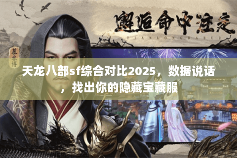 天龙八部sf综合对比2025，数据说话，找出你的隐藏宝藏服