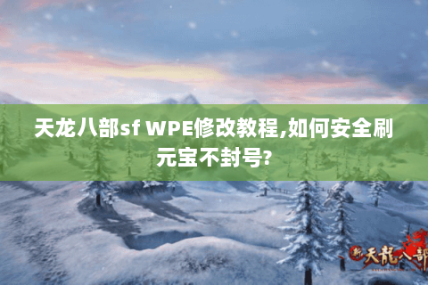天龙八部sf WPE修改教程,如何安全刷元宝不封号?